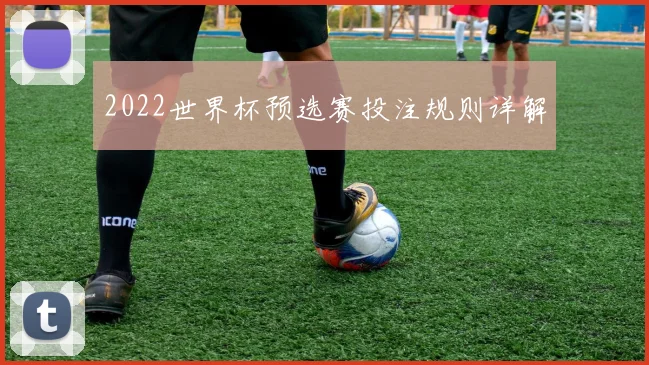 2022世界杯预选赛投注规则详解