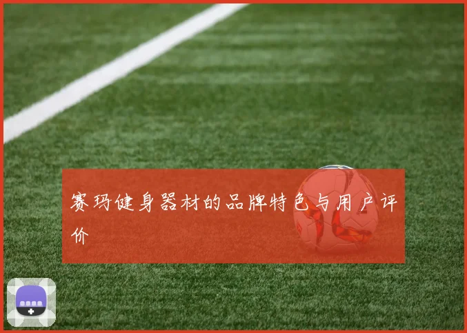 赛玛健身器材的品牌特色与用户评价