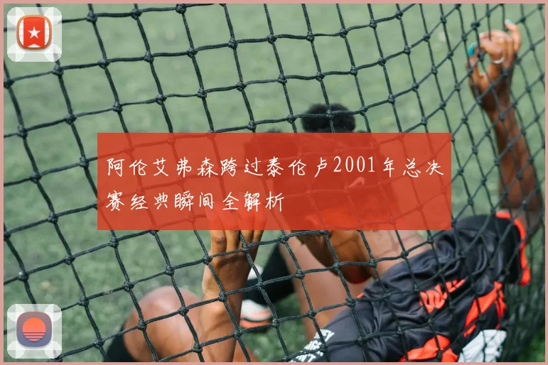 阿伦艾弗森跨过泰伦卢2001年总决赛经典瞬间全解析