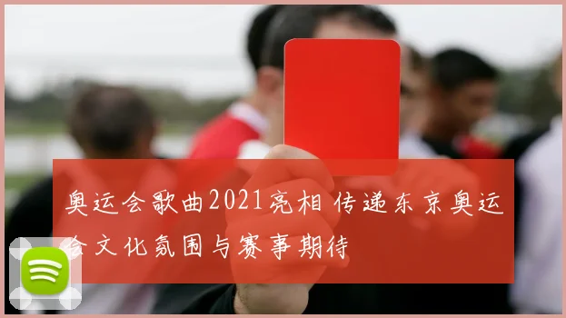 奥运会歌曲2021亮相 传递东京奥运会文化氛围与赛事期待