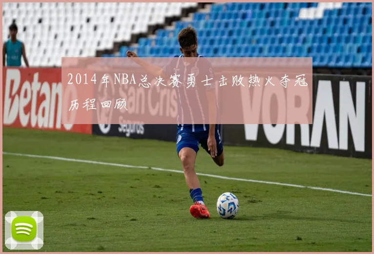2014年NBA总决赛勇士击败热火夺冠历程回顾