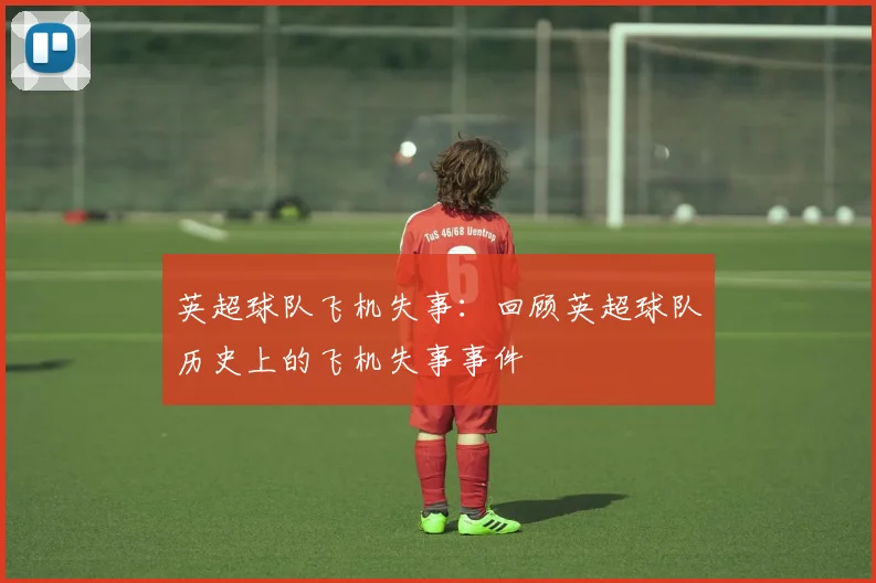 英超球队飞机失事：回顾英超球队历史上的飞机失事事件