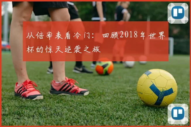 从倍率表看冷门：回顾2018年世界杯的惊天逆袭之旅