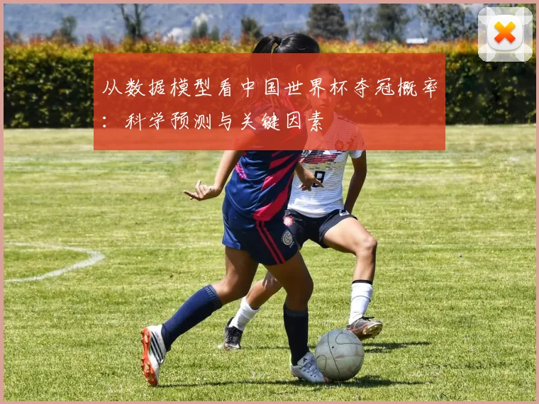 从数据模型看中国世界杯夺冠概率：科学预测与关键因素